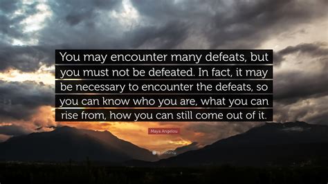 Maya Angelou Quote You May Encounter Many Defeats But You Must Not