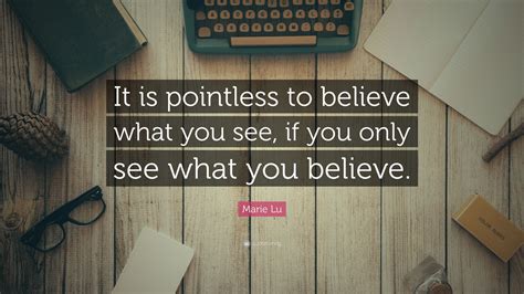 marie lu quote “it is pointless to believe what you see if you only see what you believe ”