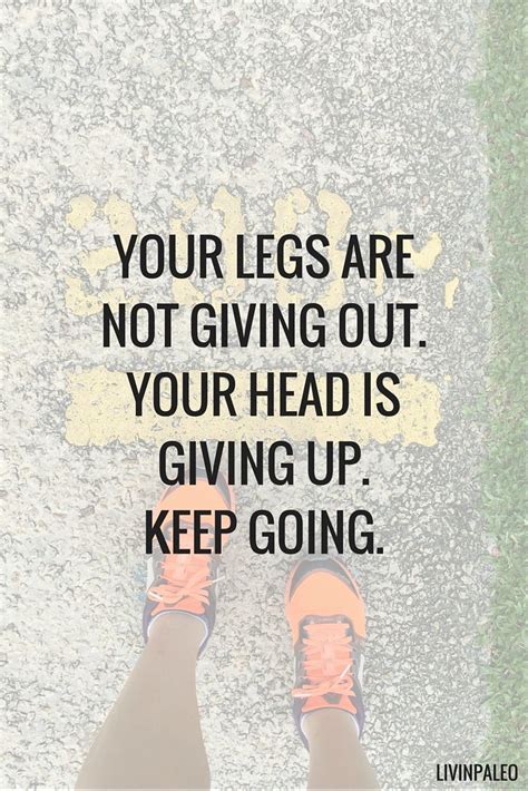 Your Legs Are Not Giving Out Your Head Is Giving Up Keep Going Sport