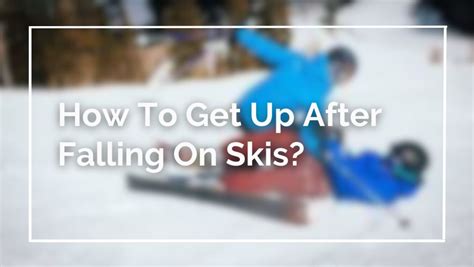 How To Get Up After Falling On Skis 2023 Skithrill