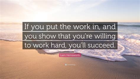 Liam Hemsworth Quote If You Put The Work In And You Show That Youre