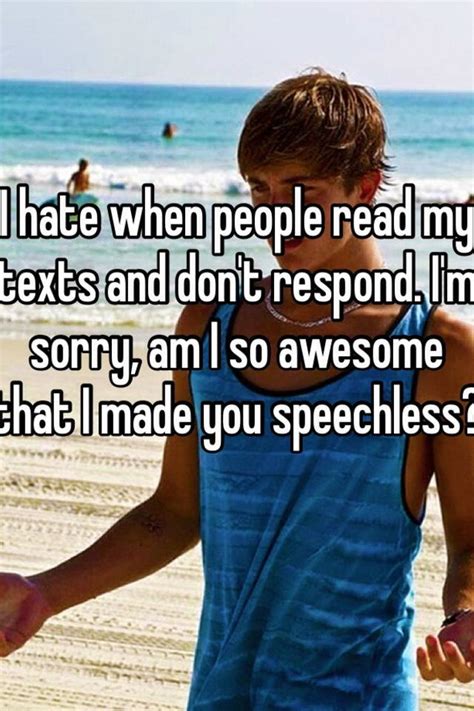 I Hate When People Read My Texts And Dont Respond Im Sorry Am I So Awesome That I Made You