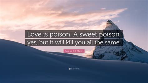 George Rr Martin Quote Love Is Poison A Sweet Poison Yes But It