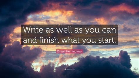 Ernest Hemingway Quote Write As Well As You Can And Finish What You