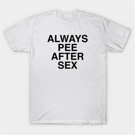 ALWAYS PEE AFTER SEX Pee After Sex T Shirt TeePublic