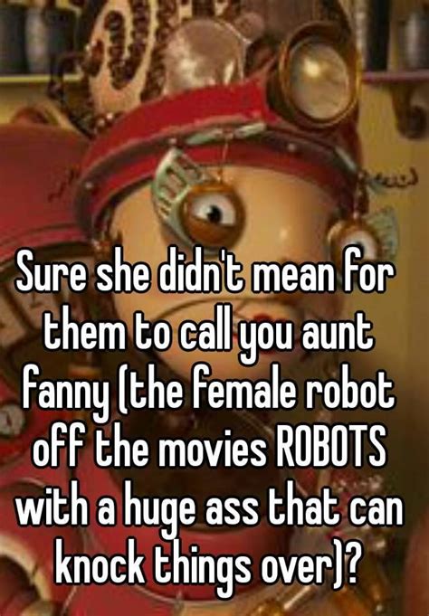 Sure She Didnt Mean For Them To Call You Aunt Fanny The Female Robot