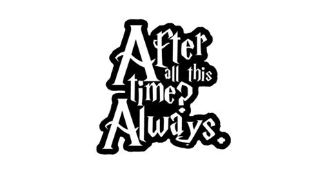 After All This Time Always Harry Potter Wizard Potterhead Deathly