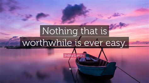 Indira Gandhi Quote Nothing That Is Worthwhile Is Ever Easy