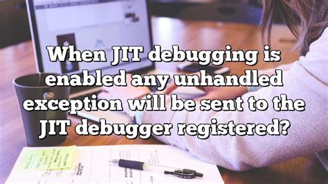 When Jit Debugging Is Enabled Any Unhandled Exception Will Be Sent To