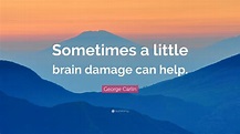 George Carlin Quote: “Sometimes a little brain damage can help.”