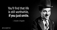 Charlie Chaplin quote: You'll find that life is still worthwhile, if ...