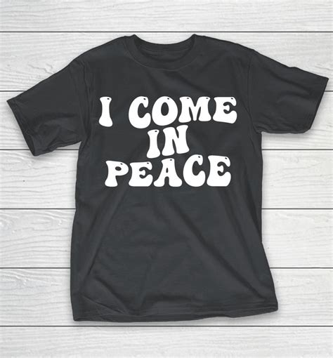 I Come In Peace Shirts Woopytee