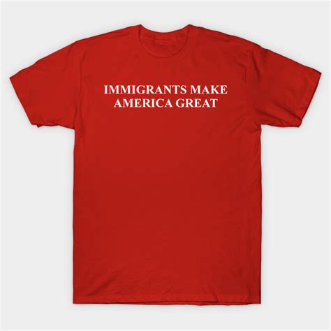 Immigrants Make America Great Human Rights T Shirt Teepublic