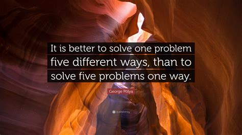 George Pólya Quote It Is Better To Solve One Problem Five Different