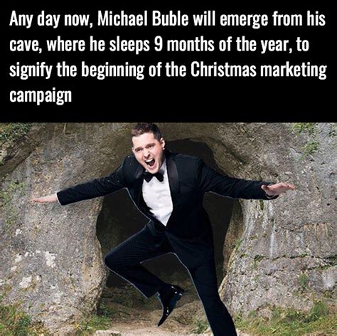 Any Day Now Michael Buble Will Emerge From His Cave Where He Sleeps 9