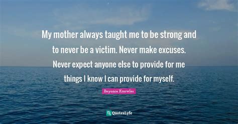 my mother always taught me to be strong and to never be a victim neve quote by beyonce