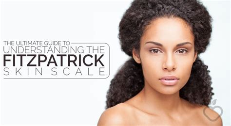 The Ultimate Guide To Understanding The Fitzpatrick Skin Scale