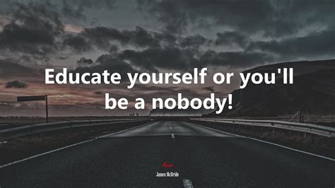 610738 Educate Yourself Or Youll Be A Nobody James Mcbride Quote