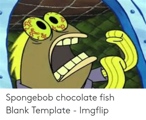Spongebob Chocolate Fish Blank Template Imgflip Spongebob Meme On Meme