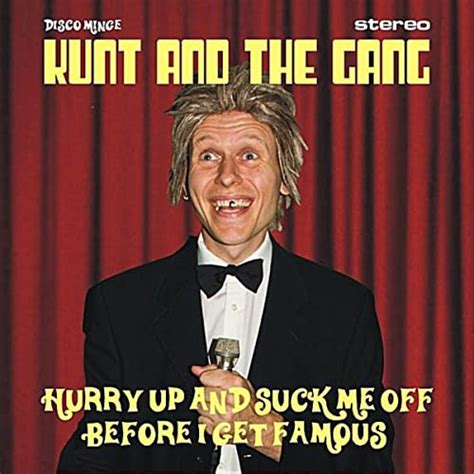 Hurry Up And Suck Me Off Before I Get Famous Explicit By Kunt And The