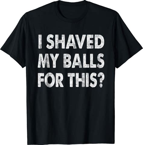 I Shaved My Balls For This Tshirt Funny Adult Humor Mens T Shirt Uk Clothing