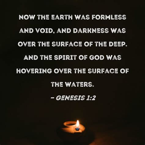 Genesis 1:2 Now the earth was formless and void, and darkness was over