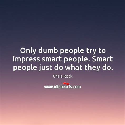 Only Dumb People Try To Impress Smart People Smart People Just Do What