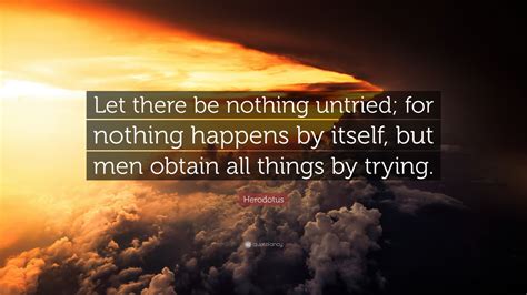 Herodotus Quote Let There Be Nothing Untried For Nothing Happens By