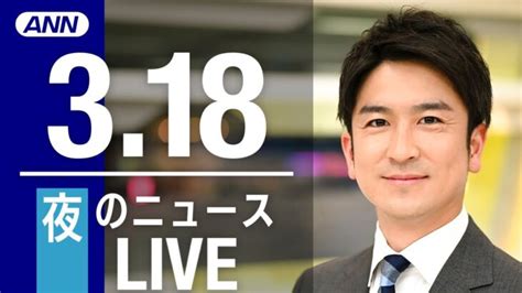 【live】夜ニュース 最新情報とニュースまとめ2023年3月18日 Annテレ朝 │ 【気ままに】ニュース速報