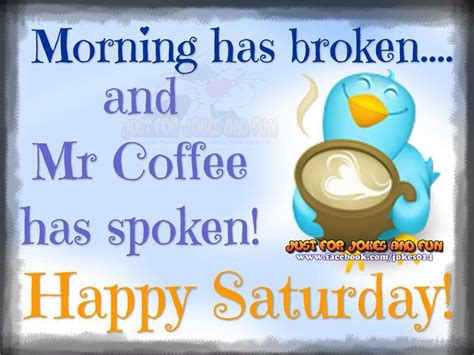 Morning Has Broken Coffee Has Spoken Happy Saturday More Happy Saturday Pictures Good Morning