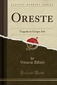 Oreste: Tragedia in Cinque Atti (Classic Reprint) by Vittorio Alfieri ...