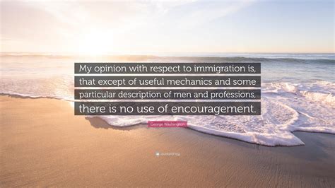 George Washington Quote My Opinion With Respect To Immigration Is