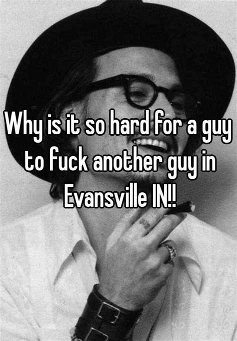 Why Is It So Hard For A Guy To Fuck Another Guy In Evansville In