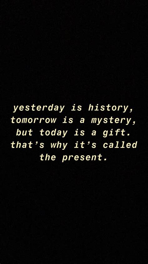 Yesterday Is History Tomorrow Is A Mystery But Today Is A T That