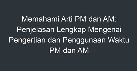 Memahami Arti Pm Dan Am Penjelasan Lengkap Mengenai Pengertian Dan