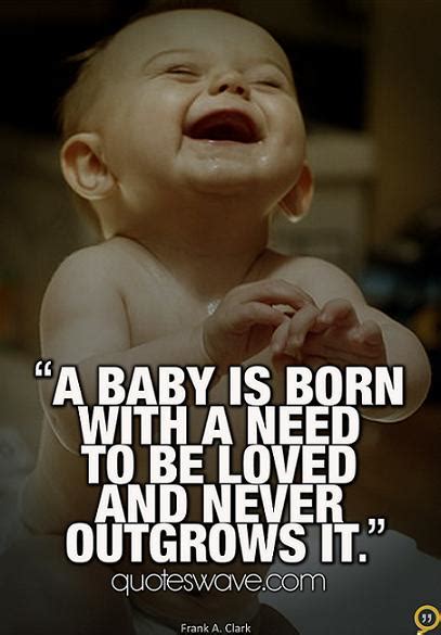 A Baby Is Born With A Need To Be Loved And Never Frank Howard
