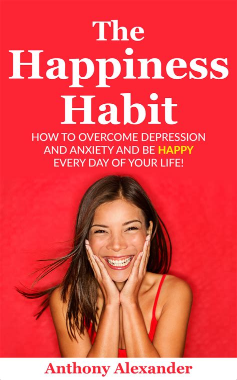 The Happiness Habit How To Overcome Depression And Anxiety And Be