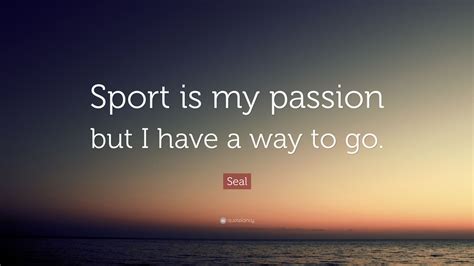 Seal Quote “sport Is My Passion But I Have A Way To Go ”