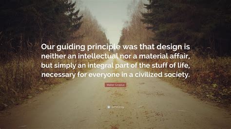 Walter Gropius Quote Our Guiding Principle Was That Design Is Neither
