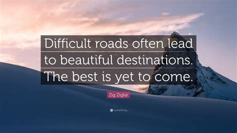 Zig Ziglar Quote Difficult Roads Often Lead To Beautiful Destinations