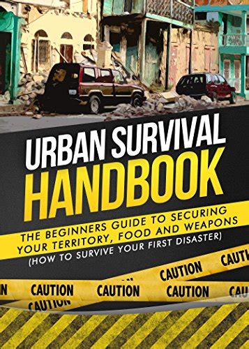 Urban Survival The Beginners Guide To Securing Your Territory Food And Weapons How To Survive