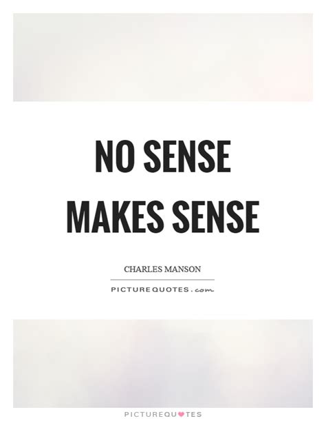 No Sense Makes Sense Picture Quotes