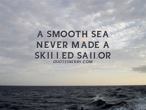 Rate this quote:(0.00 / 0 votes). A smooth sea never made a skilled sailor. | English ...