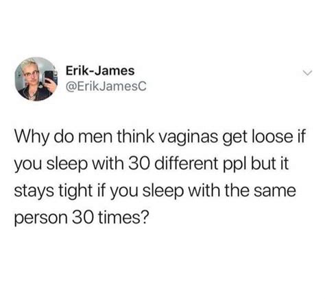 Erik James ErikJamesC Why Do Men Think Vaginas Get Loose If You Sleep