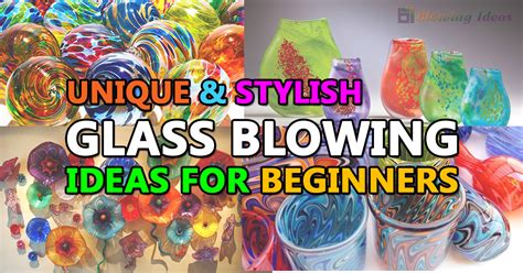 Unique And Stylish Glass Blowing Ideas For Beginners Blowing Ideas