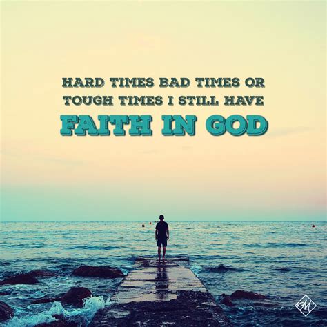 Hard times, bad times, or tough times, I still have faith 