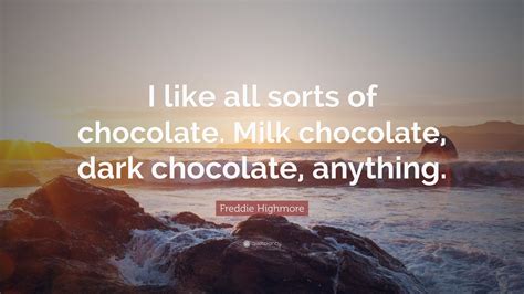 Cigarettes and chocolate milk, album: Freddie Highmore Quote: "I like all sorts of chocolate. Milk chocolate, dark chocolate, anything ...