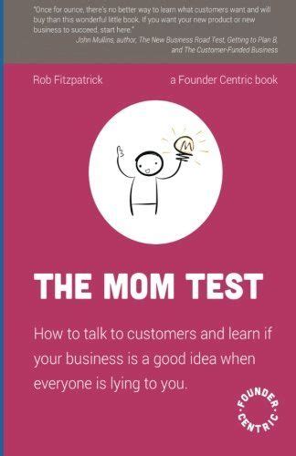 the mom test how to talk to customers and learn if your business is a