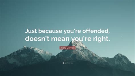 Ricky Gervais Quote Just Because Youre Offended Doesnt Mean Youre