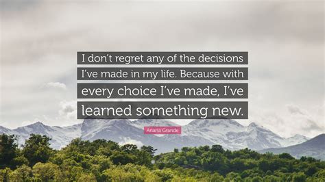 Ariana Grande Quote “i Dont Regret Any Of The Decisions Ive Made In